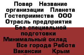 Повар › Название организации ­ Планета Гостеприимства, ООО › Отрасль предприятия ­ Без специальной подготовки › Минимальный оклад ­ 35 000 - Все города Работа » Вакансии   . Крым,Бахчисарай